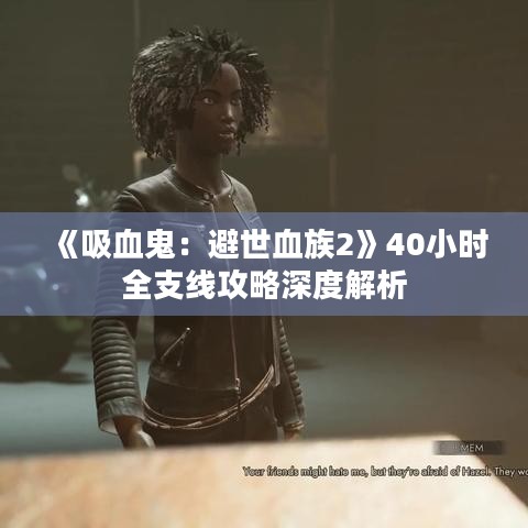 《吸血鬼：避世血族2》40小时全支线攻略深度解析
