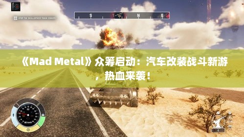 《Mad Metal》众筹启动:汽车改装战斗新游,热血来袭! 《Mad Metal》众筹启动:汽车改装战斗新游,热血来袭!