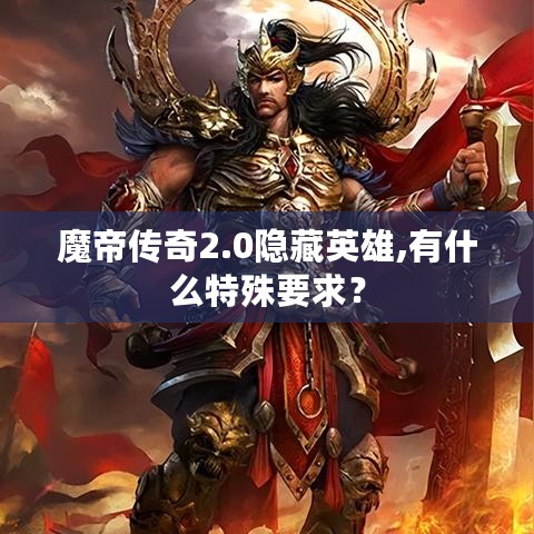 魔帝传奇2.0隐藏英雄,有什么特殊要求？
