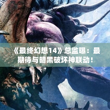 《最终幻想14》总监曝：最期待与暗黑破坏神联动！