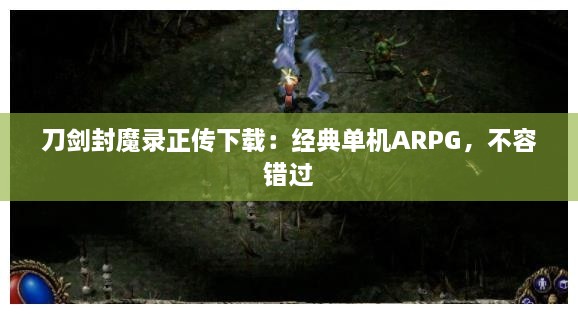 刀剑封魔录正传下载：经典单机ARPG，不容错过