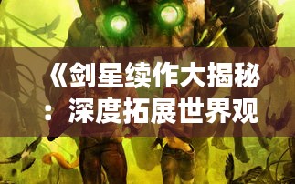 《剑星续作大揭秘：深度拓展世界观新玩法》
