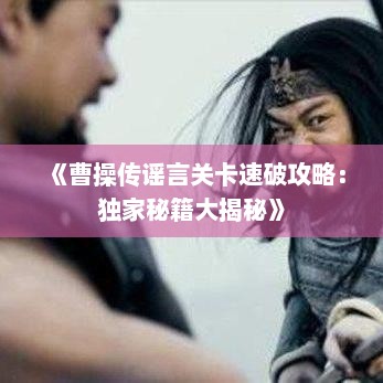 《曹操传谣言关卡速破攻略：独家秘籍大揭秘》