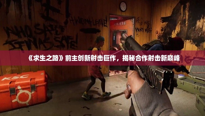《求生之路》前主创新射击巨作，揭秘合作射击新巅峰