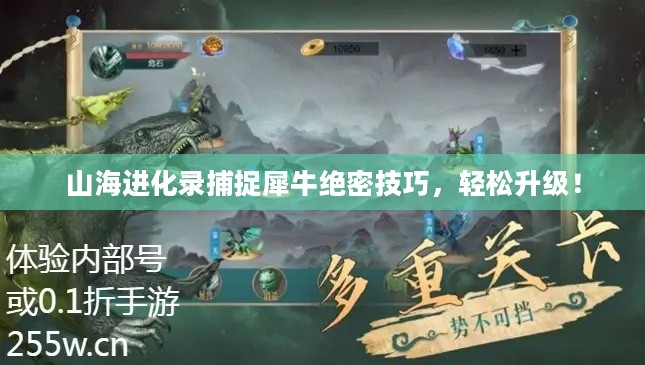 山海进化录捕捉犀牛绝密技巧,轻松升级! 山海进化录捕捉犀牛绝密技巧,轻松升级!