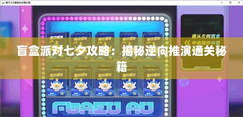 盲盒派对七夕攻略：揭秘逆向推演通关秘籍