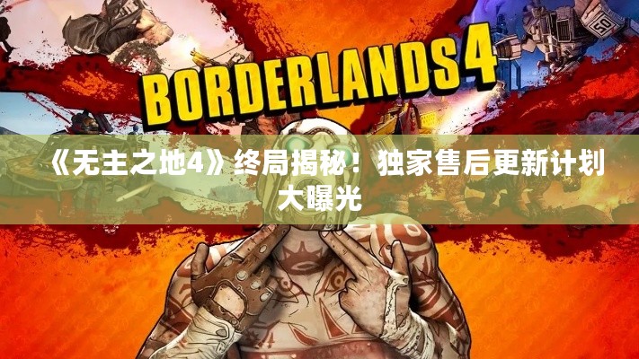《无主之地4》终局揭秘！独家售后更新计划大曝光