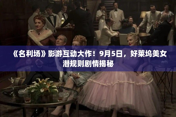《名利场》影游互动大作！9月5日，好莱坞美女潜规则剧情揭秘