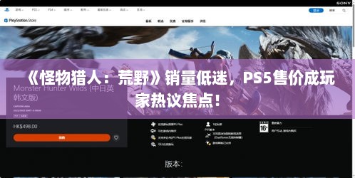 《怪物猎人：荒野》销量低迷，PS5售价成玩家热议焦点！