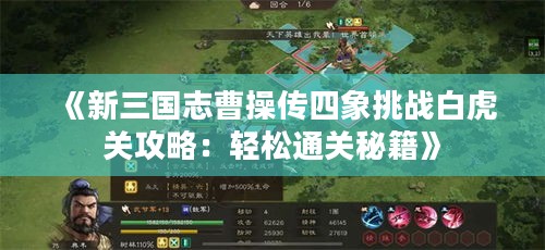 《新三国志曹操传四象挑战白虎关攻略：轻松通关秘籍》