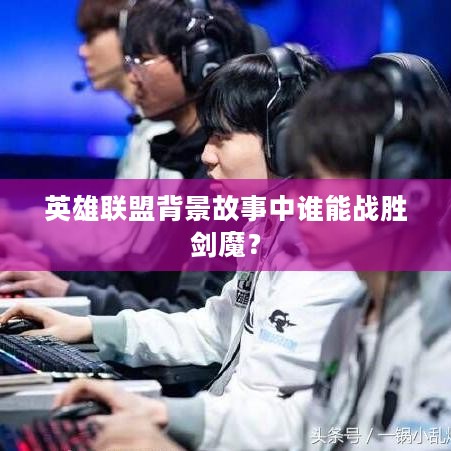 英雄联盟背景故事中谁能战胜剑魔？