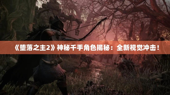 《堕落之主2》神秘千手角色揭秘：全新视觉冲击！