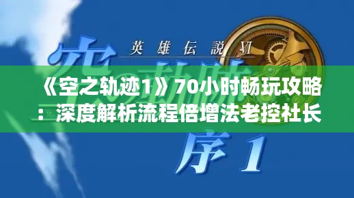 《空之轨迹1》70小时畅玩攻略：深度解析流程倍增法老控社长秘籍