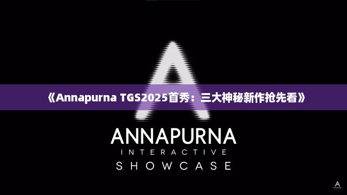 《Annapurna TGS2025首秀：三大神秘新作抢先看》