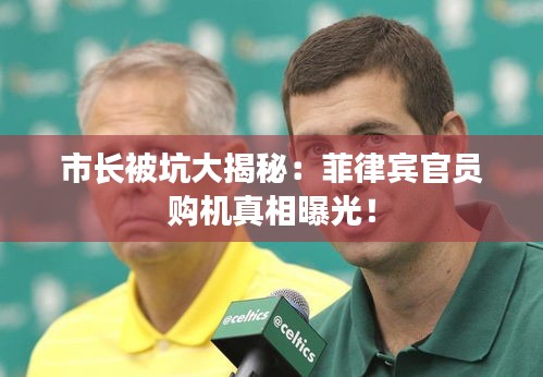 市长被坑大揭秘：菲律宾官员购机真相曝光！