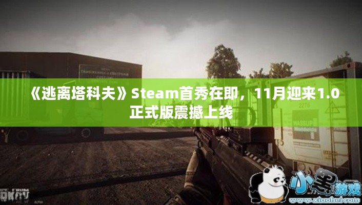 《逃离塔科夫》Steam首秀在即，11月迎来1.0正式版震撼上线
