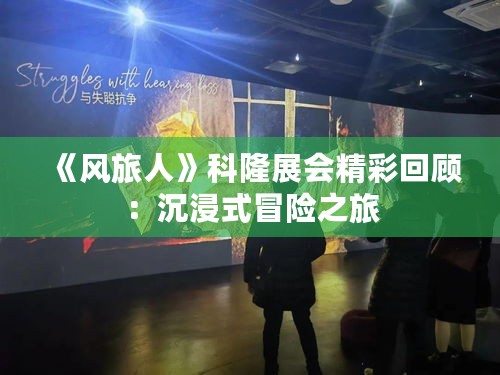 《风旅人》科隆展会精彩回顾:沉浸式冒险之旅 《风旅人》科隆展会精彩回顾:沉浸式冒险之旅