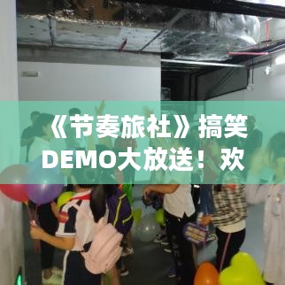 《节奏旅社》搞笑DEMO大放送！欢乐狂欢等你来！