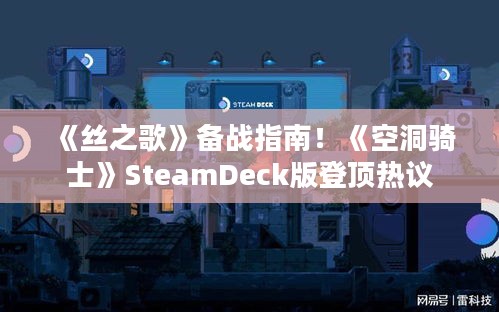 《丝之歌》备战指南！《空洞骑士》SteamDeck版登顶热议