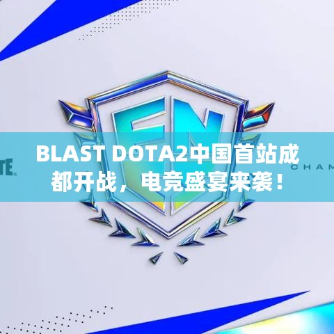 BLAST DOTA2中国首站成都开战，电竞盛宴来袭！