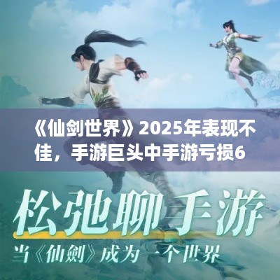 《仙剑世界》2025年表现不佳,手游巨头中手游亏损6.38亿! 《仙剑世界》2025年表现不佳,手游巨头中手游亏损6.38亿!