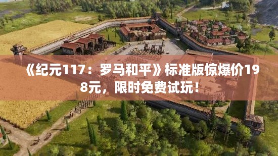 《纪元117：罗马和平》标准版惊爆价198元，限时免费试玩！