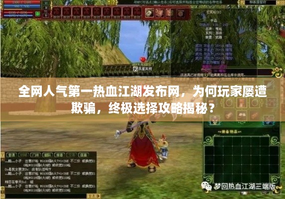 全网人气第一热血江湖发布网,为何玩家屡遭欺骗,终极选择攻略揭秘? 全网人气第一热血江湖发布网,为何玩家屡遭欺骗,终极选择攻略揭秘?