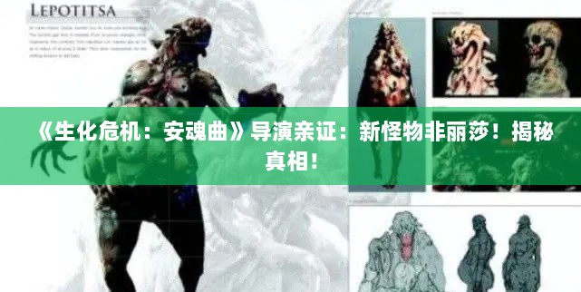 《生化危机：安魂曲》导演亲证：新怪物非丽莎！揭秘真相！