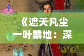 《遮天凡尘一叶禁地:深度探险攻略揭秘》 《遮天凡尘一叶禁地:深度探险攻略揭秘》