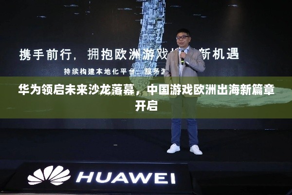 华为领启未来沙龙落幕,中国游戏欧洲出海新篇章开启 华为领启未来沙龙落幕,中国游戏欧洲出海新篇章开启