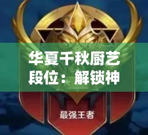 华夏千秋厨艺段位：解锁神秘厨艺秘籍，提升烹饪境界