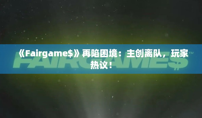 《Fairgame$》再陷困境：主创离队，玩家热议！