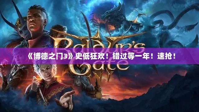 《博德之门3》史低狂欢！错过等一年！速抢！