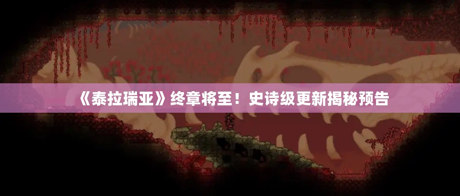 《泰拉瑞亚》终章将至!史诗级更新揭秘预告 《泰拉瑞亚》终章将至!史诗级更新揭秘预告