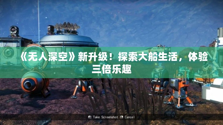 《无人深空》新升级！探索大船生活，体验三倍乐趣