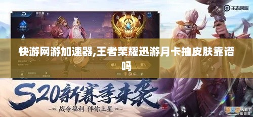 快游网游加速器,王者荣耀迅游月卡抽皮肤靠谱吗 快游网游加速器,王者荣耀迅游月卡抽皮肤靠谱吗