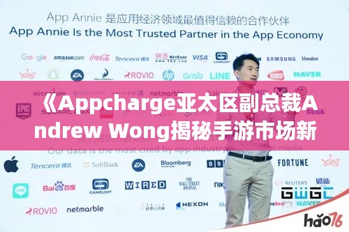 《Appcharge亚太区副总裁Andrew Wong揭秘手游市场新爆点》