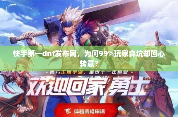快手第一dnf发布网，为何99%玩家弃坑却回心转意？