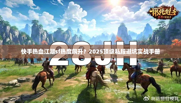 快手热血江湖sf热度飙升？2025顶级私服避坑实战手册