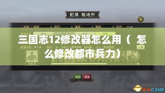 三国志12修改器怎么用（  怎么修改都市兵力）