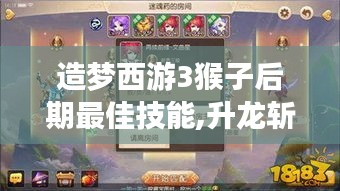 造梦西游3猴子后期最佳技能,升龙斩和72斩哪个更强 造梦西游3猴子后期最佳技能,升龙斩和72斩哪个更强