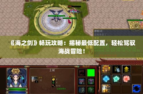 《海之剑》畅玩攻略：揭秘最低配置，轻松驾驭海战冒险！