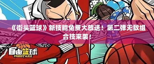 《街头篮球》新技能免费大放送!第二弹无敌组合技来袭! 《街头篮球》新技能免费大放送!第二弹无敌组合技来袭!