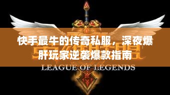 快手最牛的传奇私服,深夜爆肝玩家逆袭爆款指南 快手最牛的传奇私服,深夜爆肝玩家逆袭爆款指南