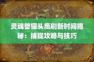 灵魂兽猫头鹰刷新时间揭秘:捕捉攻略与技巧 灵魂兽猫头鹰刷新时间揭秘:捕捉攻略与技巧