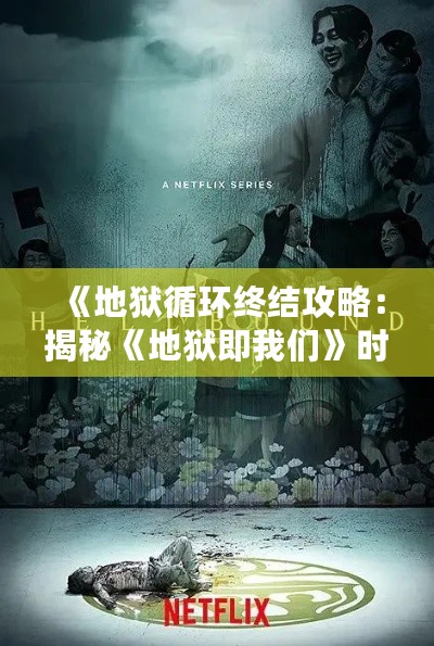 《地狱循环终结攻略:揭秘《地狱即我们》时间循环关闭方法》 《地狱循环终结攻略:揭秘《地狱即我们》时间循环关闭方法》