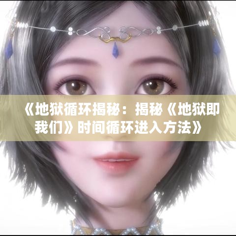 《地狱循环揭秘：揭秘《地狱即我们》时间循环进入方法》