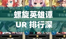 螺旋英雄谭 UR 排行深度解析,助你打造最强战队 螺旋英雄谭 UR 排行深度解析,助你打造最强战队