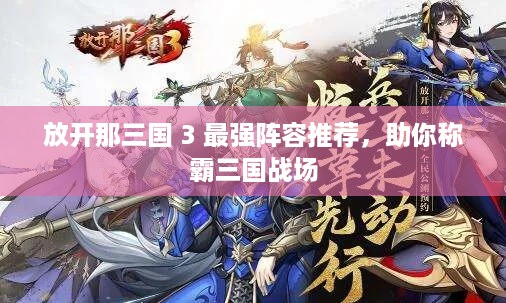 放开那三国 3 最强阵容推荐，助你称霸三国战场