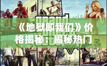 《地狱即我们》价格揭秘：揭秘热门游戏定价策略